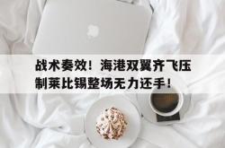 包含战术奏效！海港双翼齐飞压制莱比锡整场无力还手！的词条